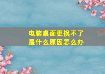 电脑桌面更换不了是什么原因怎么办