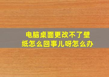 电脑桌面更改不了壁纸怎么回事儿呀怎么办