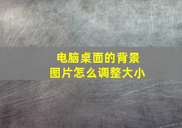 电脑桌面的背景图片怎么调整大小