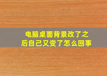 电脑桌面背景改了之后自己又变了怎么回事