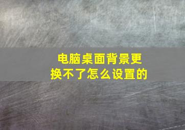 电脑桌面背景更换不了怎么设置的