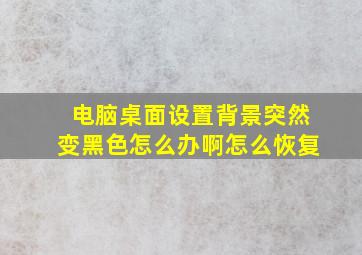 电脑桌面设置背景突然变黑色怎么办啊怎么恢复