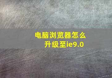 电脑浏览器怎么升级至ie9.0