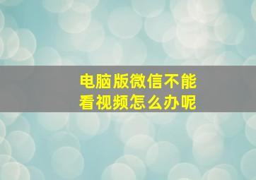 电脑版微信不能看视频怎么办呢