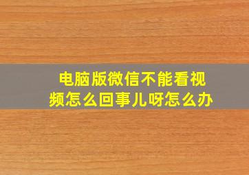 电脑版微信不能看视频怎么回事儿呀怎么办