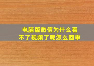 电脑版微信为什么看不了视频了呢怎么回事