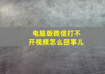 电脑版微信打不开视频怎么回事儿