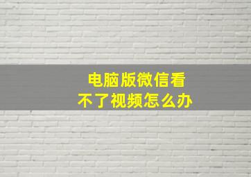 电脑版微信看不了视频怎么办