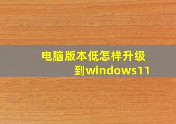 电脑版本低怎样升级到windows11