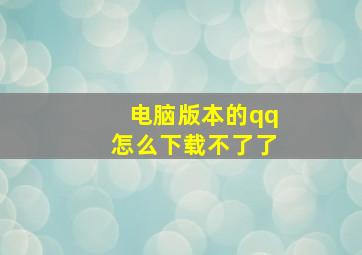 电脑版本的qq怎么下载不了了