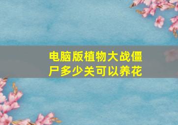 电脑版植物大战僵尸多少关可以养花