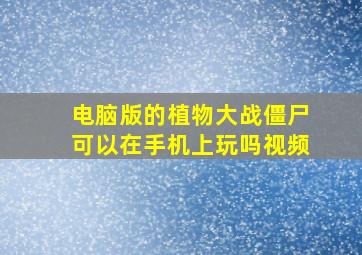 电脑版的植物大战僵尸可以在手机上玩吗视频