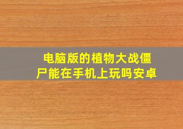 电脑版的植物大战僵尸能在手机上玩吗安卓