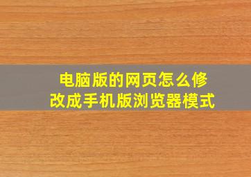 电脑版的网页怎么修改成手机版浏览器模式