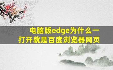 电脑版edge为什么一打开就是百度浏览器网页