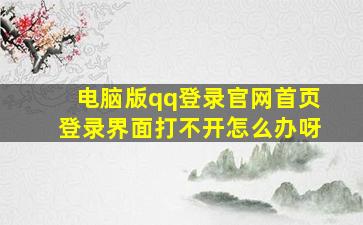 电脑版qq登录官网首页登录界面打不开怎么办呀