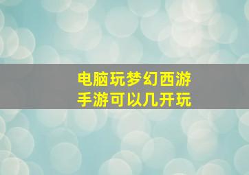 电脑玩梦幻西游手游可以几开玩