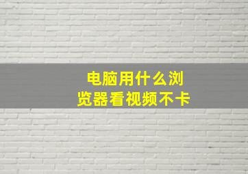 电脑用什么浏览器看视频不卡