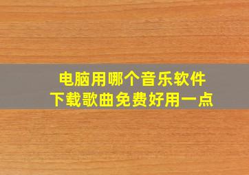 电脑用哪个音乐软件下载歌曲免费好用一点