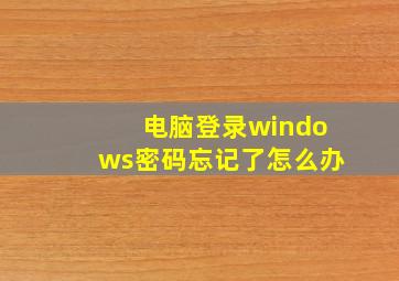 电脑登录windows密码忘记了怎么办