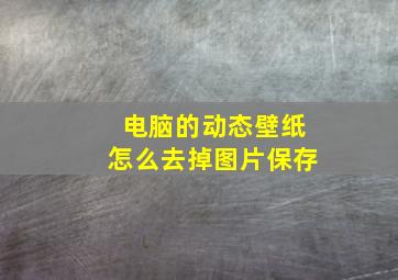 电脑的动态壁纸怎么去掉图片保存