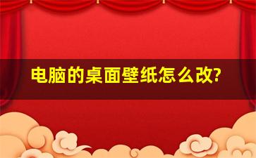 电脑的桌面壁纸怎么改?