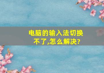 电脑的输入法切换不了,怎么解决?