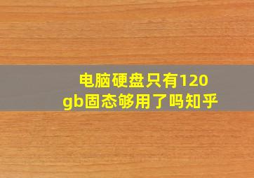 电脑硬盘只有120gb固态够用了吗知乎