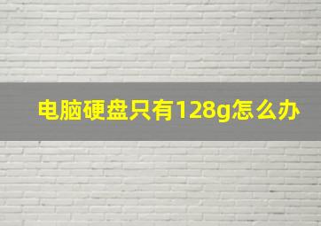 电脑硬盘只有128g怎么办