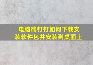 电脑端钉钉如何下载安装软件包并安装到桌面上