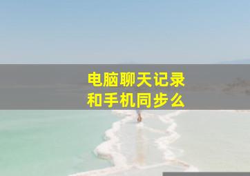 电脑聊天记录和手机同步么