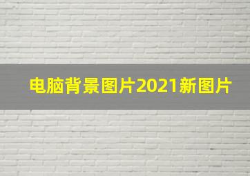 电脑背景图片2021新图片