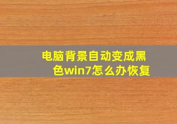 电脑背景自动变成黑色win7怎么办恢复