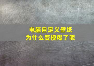 电脑自定义壁纸为什么变模糊了呢