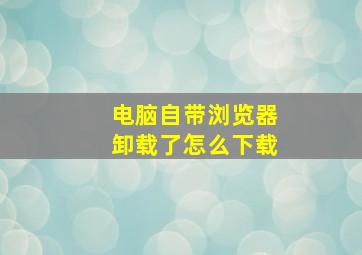 电脑自带浏览器卸载了怎么下载