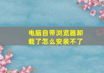 电脑自带浏览器卸载了怎么安装不了