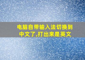 电脑自带输入法切换到中文了,打出来是英文