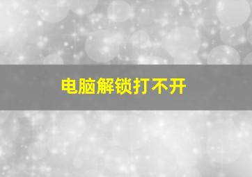 电脑解锁打不开