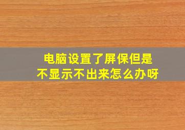 电脑设置了屏保但是不显示不出来怎么办呀