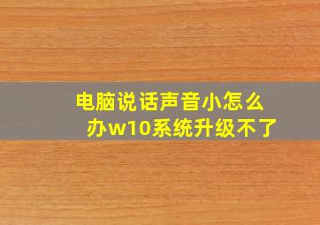 电脑说话声音小怎么办w10系统升级不了