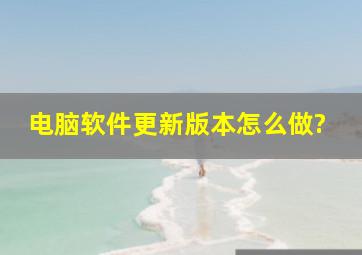 电脑软件更新版本怎么做?