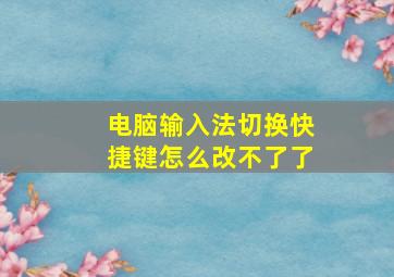 电脑输入法切换快捷键怎么改不了了