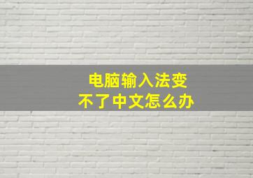 电脑输入法变不了中文怎么办