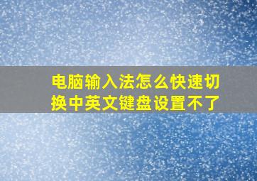 电脑输入法怎么快速切换中英文键盘设置不了