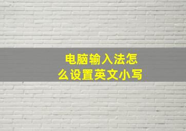 电脑输入法怎么设置英文小写