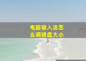 电脑输入法怎么调键盘大小