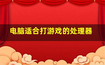 电脑适合打游戏的处理器