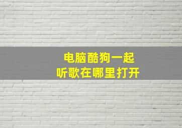 电脑酷狗一起听歌在哪里打开