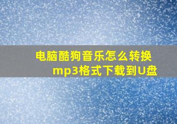 电脑酷狗音乐怎么转换mp3格式下载到U盘