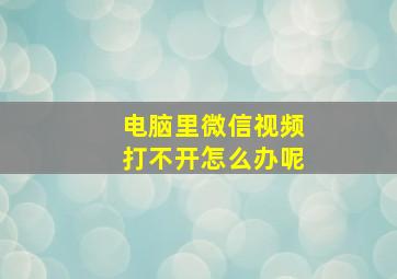 电脑里微信视频打不开怎么办呢